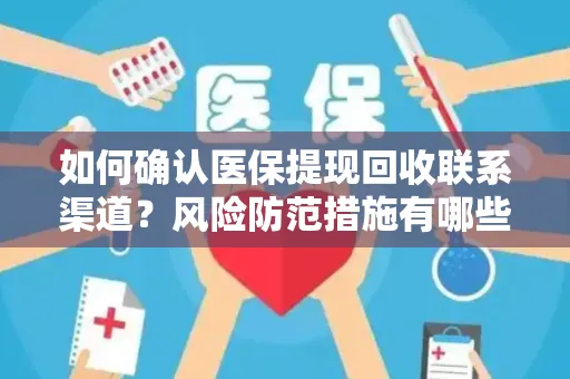 如何确认医保提现回收联系渠道？风险防范措施有哪些？